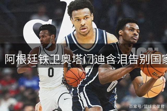 阿根廷铁卫奥塔门迪含泪告别国家队 17载蓝白生涯铸就传奇